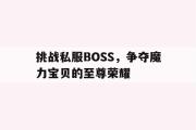 挑战私服BOSS，争夺魔力宝贝的至尊荣耀